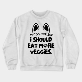 My dogtor said I should eat more veggies Crewneck Sweatshirt